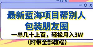 最新蓝海项目帮别人包装朋友圈，一单几十上百，轻松月入3W（附带全部教程）-成可创学网