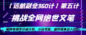 视频号创作分成之挑战全网绝世文笔，小白可做，操作简单日入300+【揭秘】-成可创学网