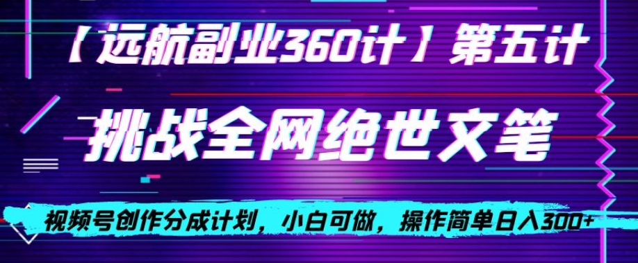 视频号创作分成之挑战全网绝世文笔，小白可做，操作简单日入300+【揭秘】-成可创学网