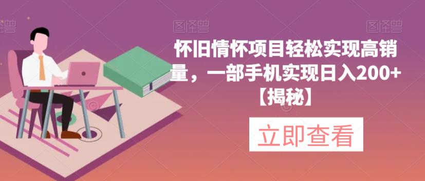 怀旧情怀项目轻松实现高销量，一部手机实现日入200+【揭秘】-成可创学网