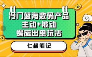 七叔冷门蓝海数码产品，主动+被动螺旋出单玩法，每天百分百出单【揭秘】-成可创学网