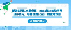 新签约网红太原老葛,2023爆火的快手网红IP切片,号称日佣5000+的蓝海项目【揭秘】-成可创学网