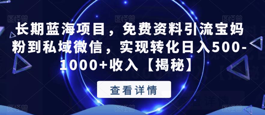 长期蓝海项目，免费资料引流宝妈粉到私域微信，实现转化日入500-1000+收入【揭秘】-成可创学网