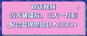 情感类对话视频,当天破播放 三天一万粉 配合变现思路日入300+(教程+素材)-成可创学网