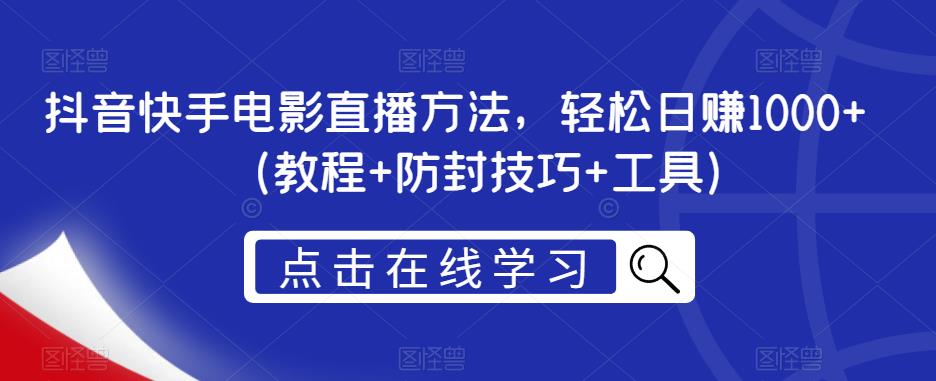 抖音快手电影直播方法，轻松日赚1000+（教程+防封技巧+工具）-成可创学网