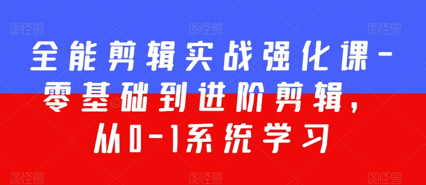 全能剪辑实战强化课-零基础到进阶剪辑，从0-1系统学习，200节课程加强版！-成可创学网