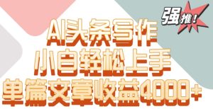 单片文章收益4000+！AI头条写作，小白轻松上手【揭秘】-成可创学网