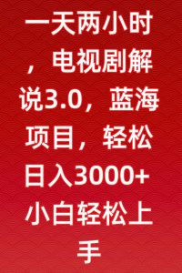 一天两小时，电视剧解说3.0，蓝海项目，轻松日入3000+小白轻松上手【揭秘】-成可创学网