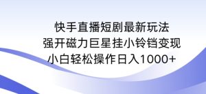 快手直播短剧最新玩法,强开磁力巨星挂小铃铛变现,小白轻松操作日入1000+【揭秘】-成可创学网