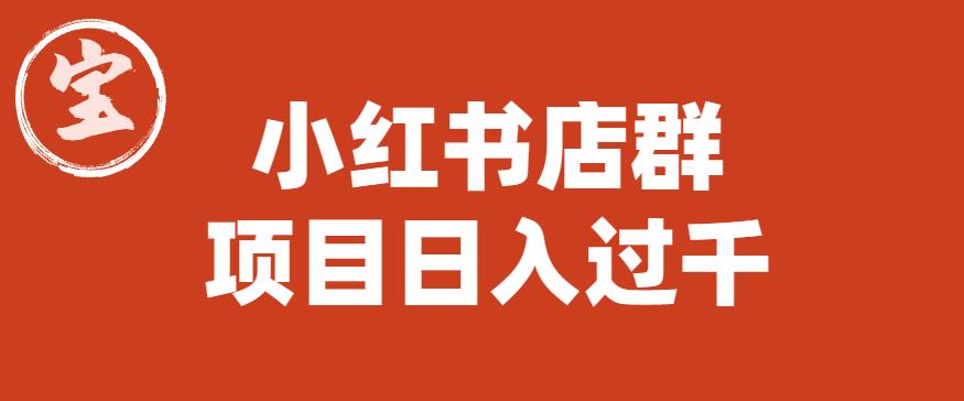 宝哥小红书店群项目，日入过千（图文教程）【揭秘】-成可创学网