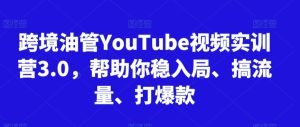 跨境油管YouTube视频实训营3.0，帮助你稳入局、搞流量、打爆款-成可创学网