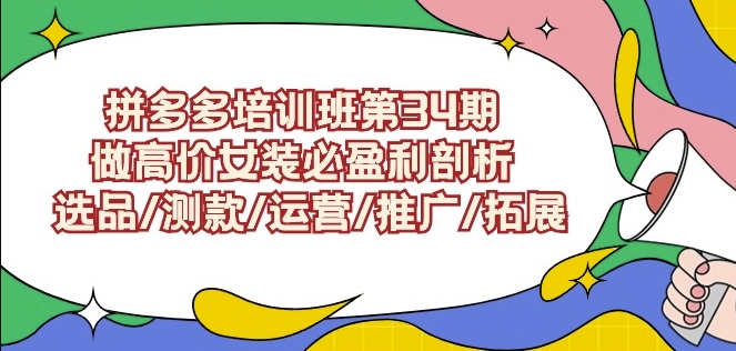拼多多培训班第34期：做高价女装必盈利剖析选品/测款/运营/推广/拓展-成可创学网