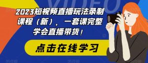 2023短视频直播玩法录制课程(新),一套课完整学会直播带货!-成可创学网