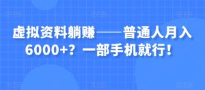 虚拟资料躺赚——普通人月入6000+？一部手机就行！-成可创学网