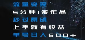 流量变现5分钟1条作品秒过原创上手就有收益单号日入600+【揭秘】-成可创学网