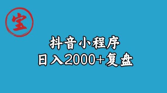 宝哥抖音小程序日入2000+玩法复盘-成可创学网