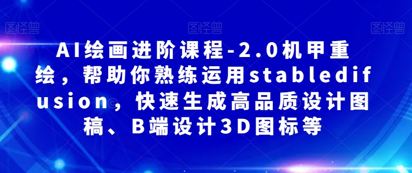 AI绘画进阶课程-2.0机甲重绘，帮助你熟练运用stabledifusion，快速生成高品质设计图稿、B端设计3D图标等-成可创学网