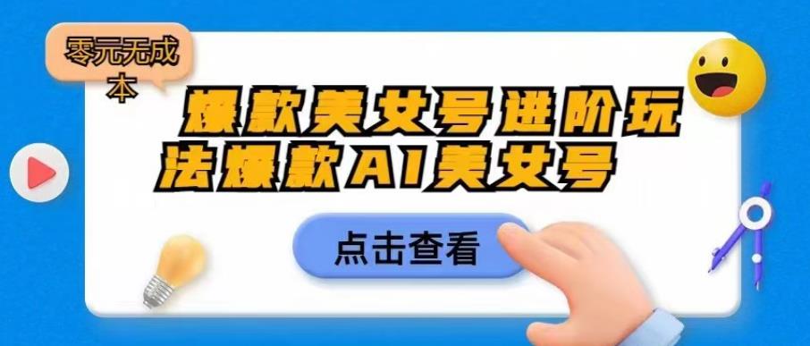 爆款美女号进阶玩法爆款AI美女号，日入1000零元无成本【揭秘】-成可创学网