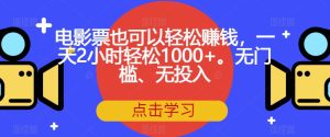 电影票也可以轻松赚钱,一天2小时轻松1000+。无门槛、无投入【揭秘】-成可创学网