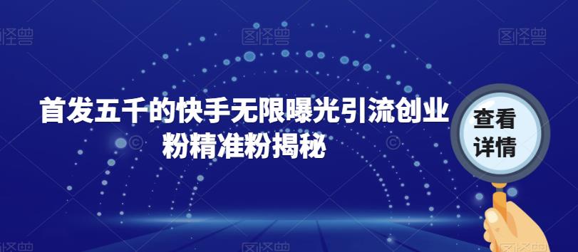 首发五千的快手无限曝光引流创业粉精准粉揭秘-成可创学网