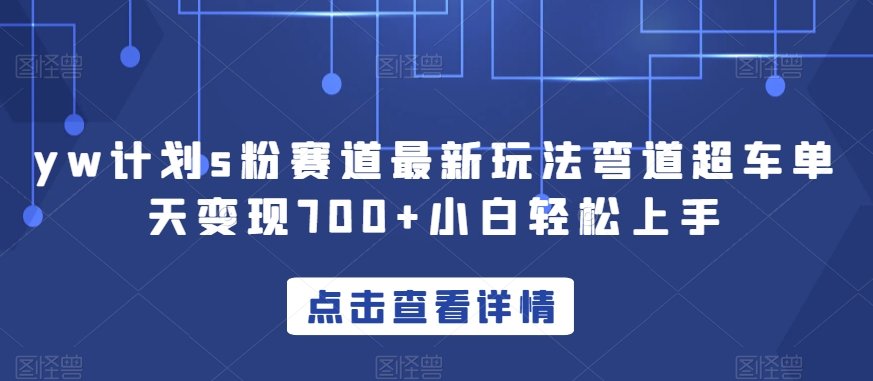 yw计划s粉赛道最新玩法弯道超车单天变现700+小白轻松上手-成可创学网