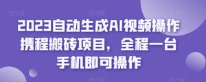 2023自动生成AI视频操作携程搬砖项目，全程一台手机即可操作-成可创学网
