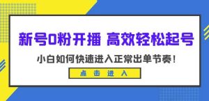 新号0粉开播-高效轻松起号，小白如何快速进入正常出单节奏（10节课）-成可创学网