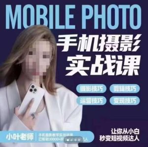 小叶老师手机摄影实战课,一部手机创造摄影剪切美学,让你从小白秒变短视频达人(思维+实操)-成可创学网