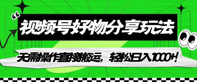 视频号好物分享玩法，无需操作直接搬运，轻松日入1000+！【揭秘】-成可创学网