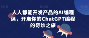 人人都能开发产品的AI编程课,开启你的ChatGPT编程的奇妙之旅-成可创学网