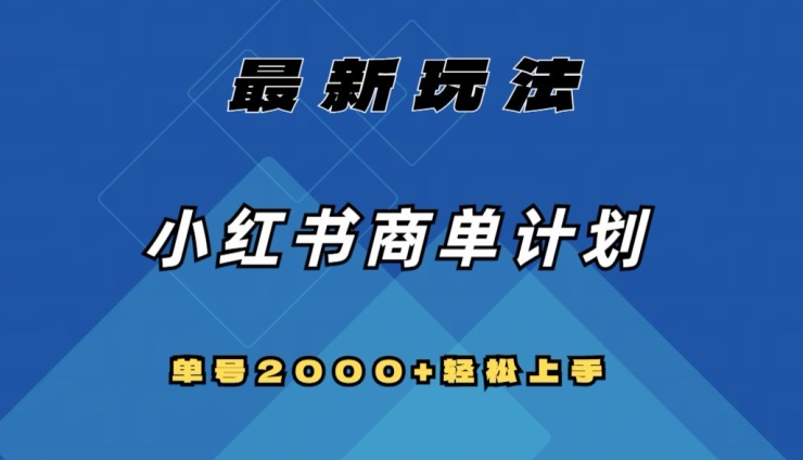 全网首发，小红书商单计划最新玩法，单号2000+可扩大可复制【揭秘】-成可创学网