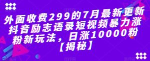 外面收费299的7月最新更新抖音励志语录短视频暴力涨粉新玩法,日涨10000粉【揭秘】-成可创学网