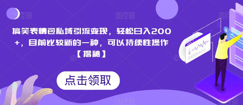 搞笑表情包私域引流变现，轻松日入200+，目前比较新的一种，可以持续性操作【揭秘】-成可创学网