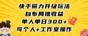 快手磁力升级玩法,自布局撸收益,单人单日300+,个人工作室均可操作【揭秘】-成可创学网