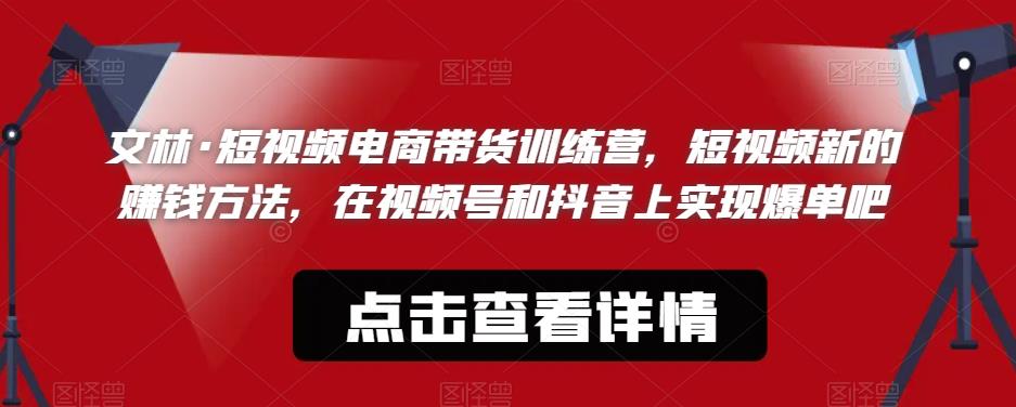 文林·短‮频视‬电商带‮训货‬练营，短视频‮的新‬赚钱方法，在视‮号频‬和抖音‮实上‬现爆单吧-成可创学网