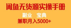 副业宝典，兼职月入5000+，闲鱼无货源实操手册【揭秘】-成可创学网