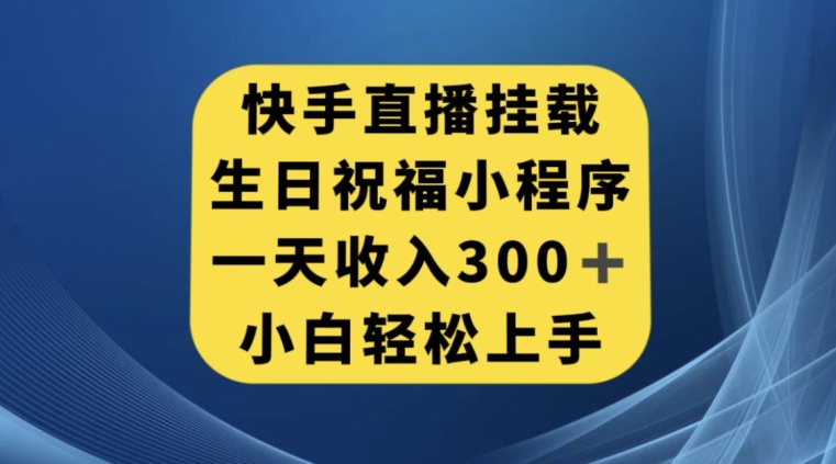 快手挂载生日祝福小程序，一天收入300+，小白轻松上手【揭秘】-成可创学网