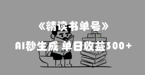 最新流量密码,精读书单号,AI秒生成,单日收益300+【揭秘】-成可创学网