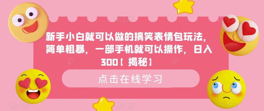 新手小白就可以做的搞笑表情包玩法，简单粗暴，一部手机就可以操作，日入300【揭秘】-成可创学网