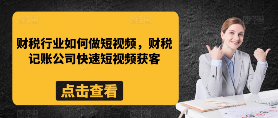 财税行业如何做短视频，财税记账公司快速短视频获客-成可创学网