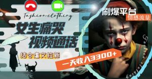 一天收入3300+，用女生痛哭视频通话结合虐文拉新，刷爆平台情感流量【揭秘】-成可创学网