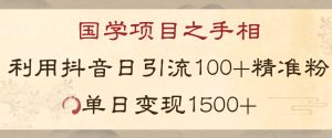 国学项目新玩法利用抖音引流精准国学粉日引100单人单日变现1500【揭秘】-成可创学网