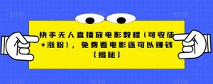 快手无人直播放电影教程(可收徒+涨粉)，免费看电影还可以赚钱【揭秘】-成可创学网