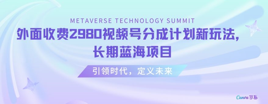 外面收费2980视频号分成计划最新玩法，长期蓝海项目【揭秘】-成可创学网