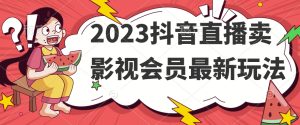 2023抖音直播卖影视会员最新玩法-成可创学网