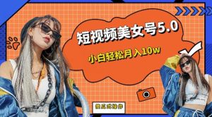 短视频美女号5.0，小白轻松月入10w（教程+素材）【仅揭秘】-成可创学网