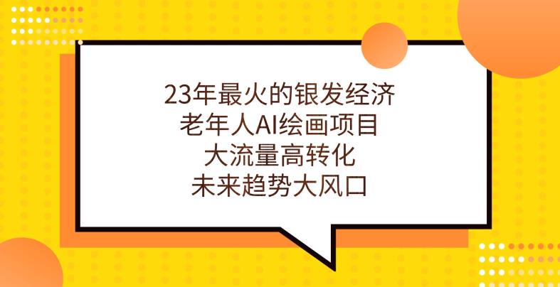 23年最火的银发经济，老年人AI绘画项目，大流量高转化，未来趋势大风口【揭秘】-成可创学网