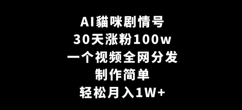 AI貓咪剧情号，30天涨粉100w，制作简单，一个视频全网分发，轻松月入1W+【揭秘】-成可创学网