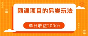 网课项目的另类玩法，单日收益2000+【揭秘】-成可创学网
