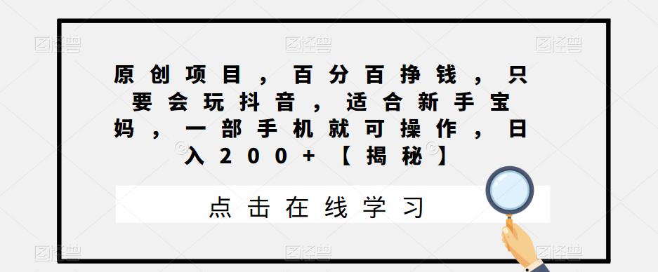 原创项目，百分百挣钱，只要会玩抖音，适合新手宝妈，一部手机就可操作，日入200+【揭秘】-成可创学网